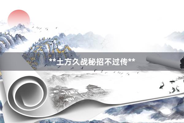 **土方久战秘招不过传**